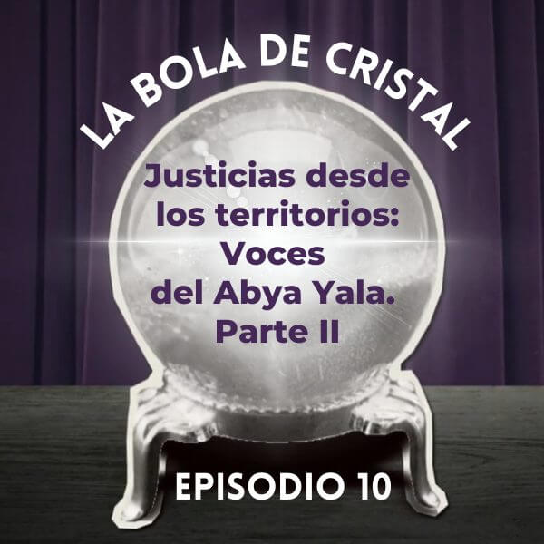 La Bola de Cristal/Ep. 10: Justicias desde los territorios: Voces del Abya Yala (Parte II)