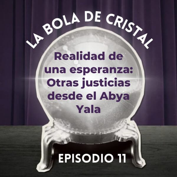 La Bola de Cristal/Ep. 11: Realidad de una esperanza: Otras justicias desde el Abya Yala