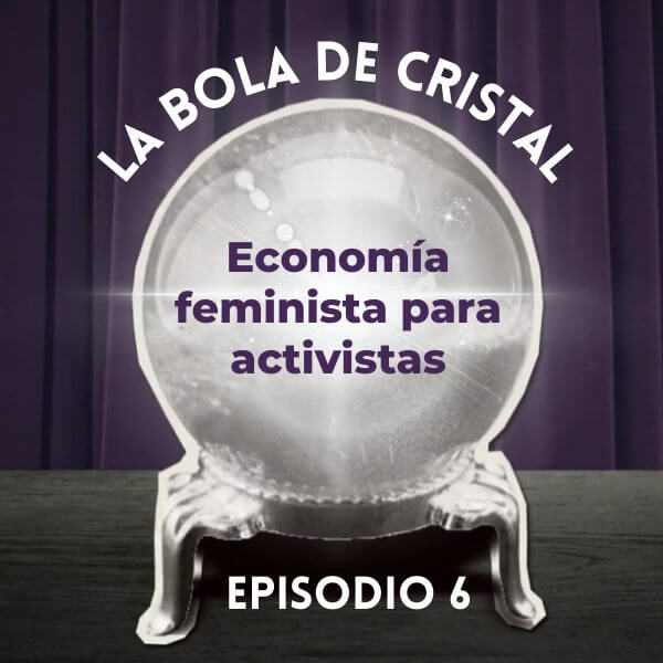 La Bola de Cristal/EP. 6: Economía feminista para activistas