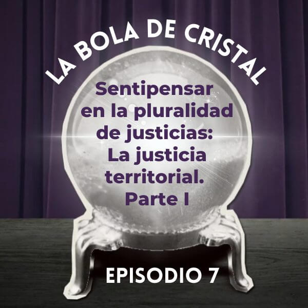 La Bola de Cristal/Ep. 7: Sentipensar en la pluralidad de justicias: La justicia territorial (Parte I)
